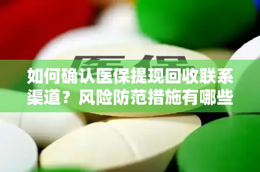 如何确认医保提现回收联系渠道？风险防范措施有哪些？